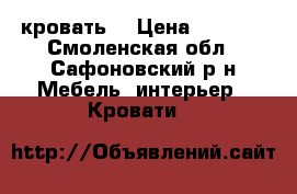 кровать  › Цена ­ 4 500 - Смоленская обл., Сафоновский р-н Мебель, интерьер » Кровати   